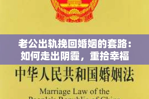 老公出轨挽回婚姻的套路：如何走出阴霾，重拾幸福
