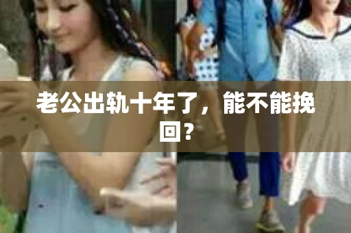 老公出轨十年了，能不能挽回？