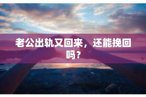 老公出轨又回来，还能挽回吗？