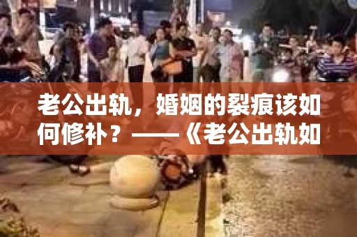 老公出轨，婚姻的裂痕该如何修补？——《老公出轨如何挽回的书》带你走出困境
