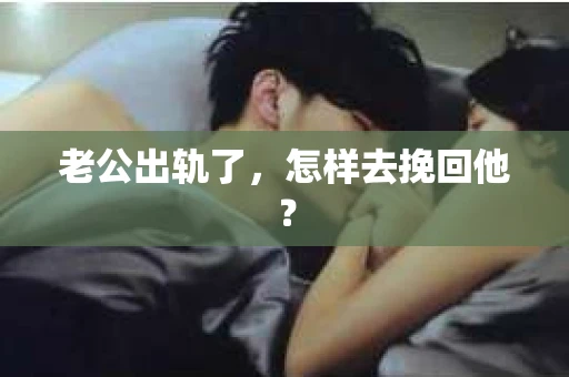 老公出轨了,怎样去挽回他? 老公出轨了,怎样去挽回他?