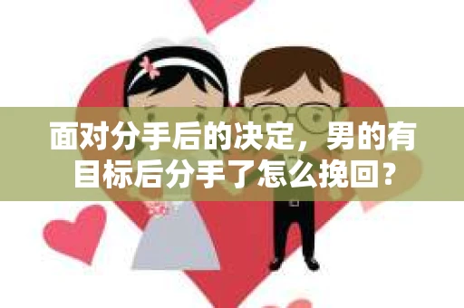 面对分手后的决定，男的有目标后分手了怎么挽回？