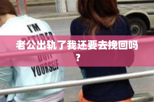 老公出轨了我还要去挽回吗？