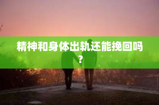 精神和身体出轨还能挽回吗？