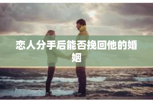 恋人分手后能否挽回他的婚姻