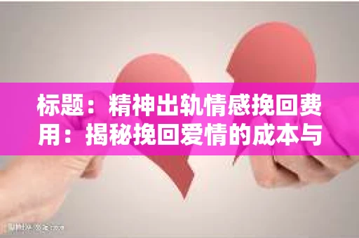 标题：精神出轨情感挽回费用：揭秘挽回爱情的成本与价值
