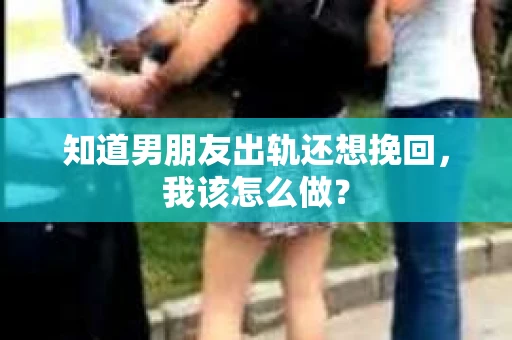 知道男朋友出轨还想挽回，我该怎么做？