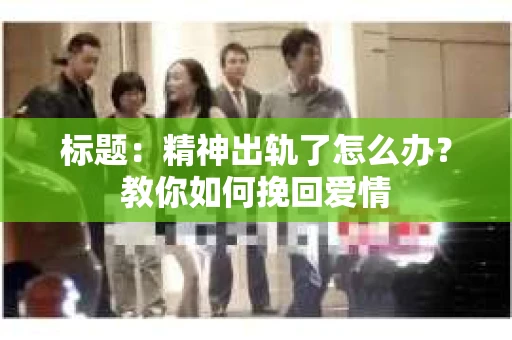 标题：精神出轨了怎么办？教你如何挽回爱情
