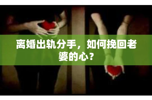 离婚出轨分手，如何挽回老婆的心？
