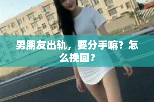 男朋友出轨，要分手嘛？怎么挽回？