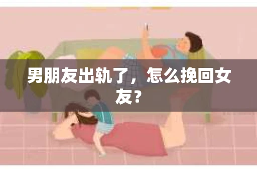 男朋友出轨了，怎么挽回女友？