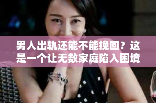 男人出轨还能不能挽回？这是一个让无数家庭陷入困境的问题。在这个问题上，我作为一名专业律师，将从法律、心理和社会等多个角度，为大家分析男人出轨后是否还有挽回的可能。