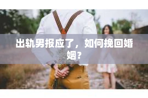 出轨男报应了，如何挽回婚姻？