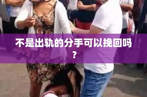 不是出轨的分手可以挽回吗？