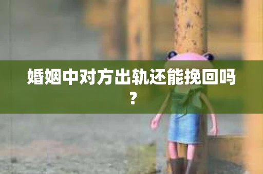 婚姻中对方出轨还能挽回吗？
