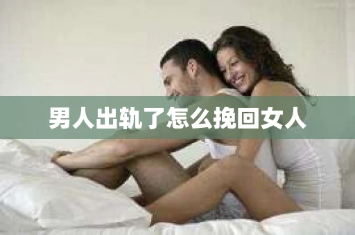 男人出轨了怎么挽回女人