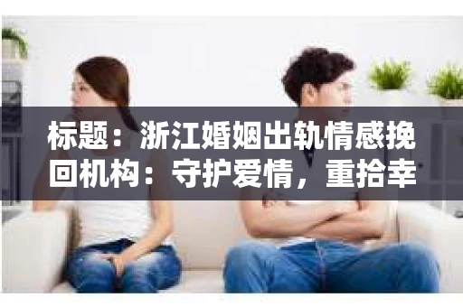 标题：浙江婚姻出轨情感挽回机构：守护爱情，重拾幸福