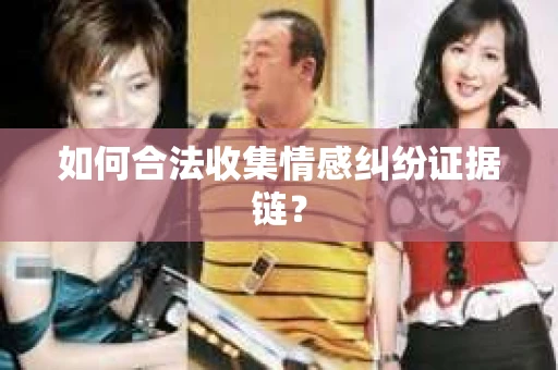 如何合法收集情感纠纷证据链？