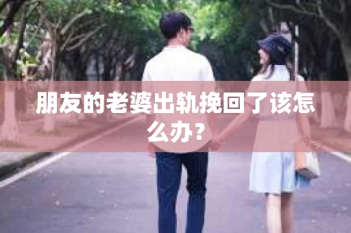 朋友的老婆出轨挽回了该怎么办？