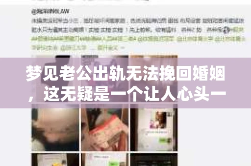 梦见老公出轨无法挽回婚姻，这无疑是一个让人心头一紧的梦境。在现实生活中，婚姻问题一直是人们关注的焦点，而梦境中的出轨，更是让人心生疑虑。那么，这样的梦境究竟预示着什么？我们又该如何面对呢？今天，就让我们一起来探讨一下这个话题。