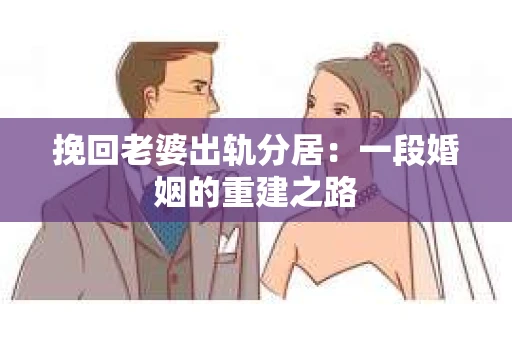 挽回老婆出轨分居：一段婚姻的重建之路
