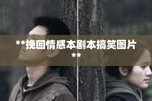 **挽回情感本剧本搞笑图片**