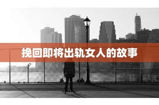 挽回即将出轨女人的故事