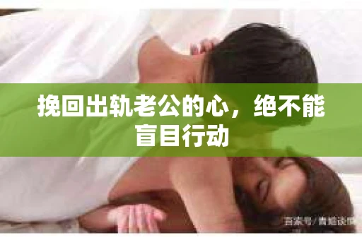 挽回出轨老公的心，绝不能盲目行动