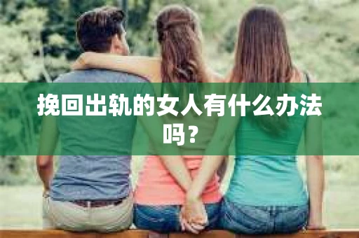 挽回出轨的女人有什么办法吗？