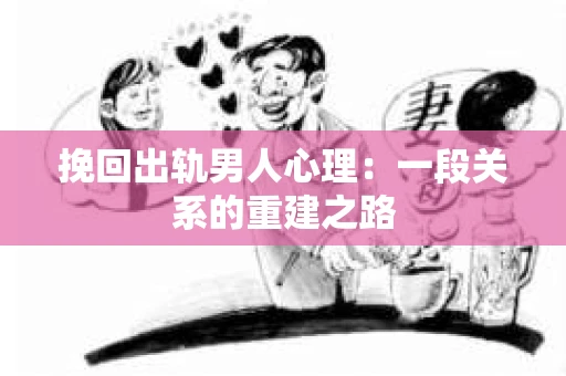 挽回出轨男人心理：一段关系的重建之路