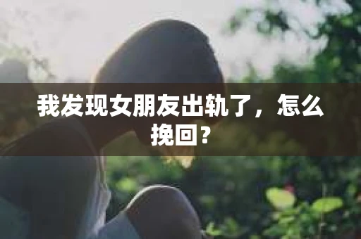 我发现女朋友出轨了，怎么挽回？