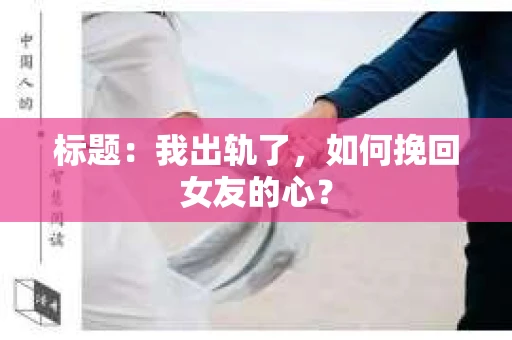标题：我出轨了，如何挽回女友的心？
