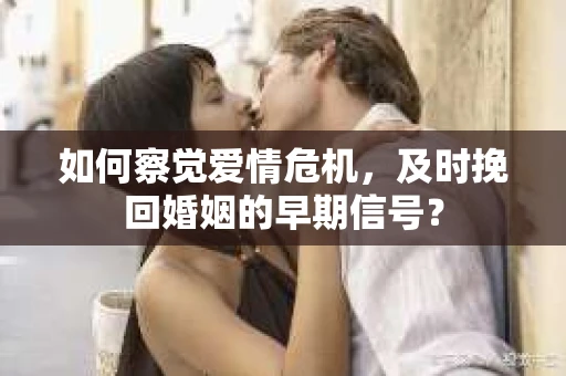 如何察觉爱情危机，及时挽回婚姻的早期信号？