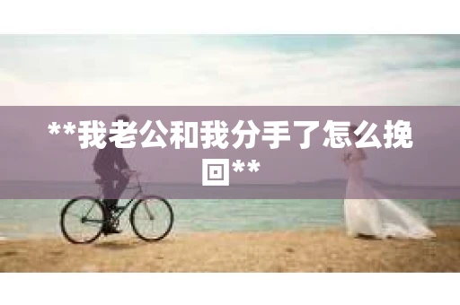**我老公和我分手了怎么挽回**