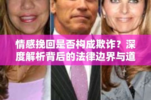 情感挽回是否构成欺诈？深度解析背后的法律边界与道德伦理
