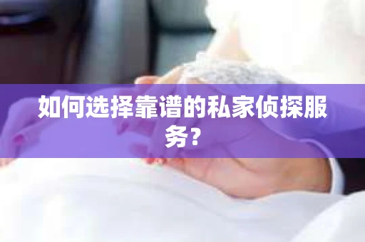 如何选择靠谱的私家侦探服务？