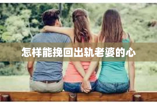 怎样能挽回出轨老婆的心