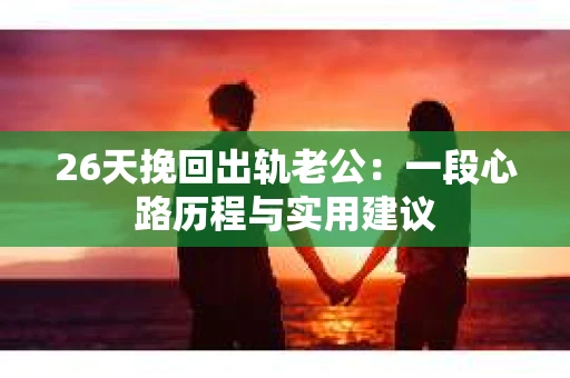 26天挽回出轨老公：一段心路历程与实用建议