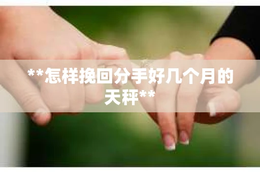 **怎样挽回分手好几个月的天秤**