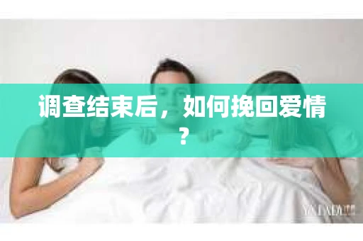 调查结束后,如何挽回爱情? 调查结束后,如何挽回爱情?