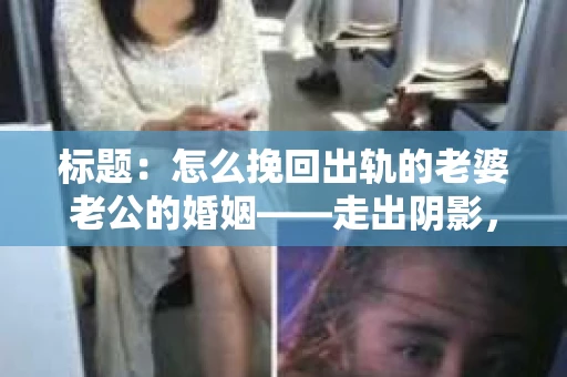 标题：怎么挽回出轨的老婆老公的婚姻——走出阴影，重建信任
