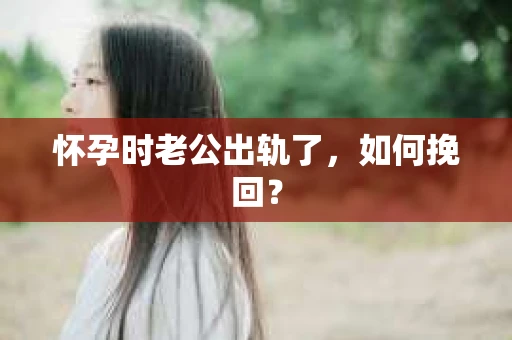 怀孕时老公出轨了，如何挽回？