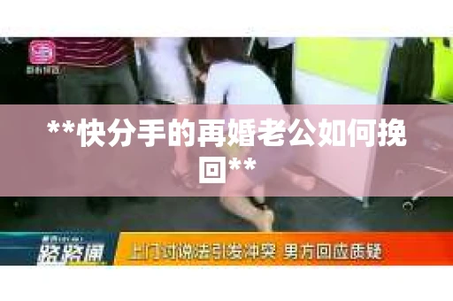 **快分手的再婚老公如何挽回**