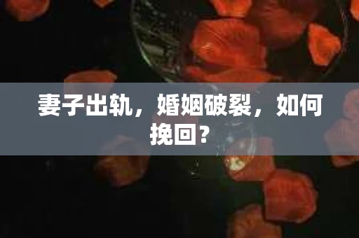 妻子出轨，婚姻破裂，如何挽回？