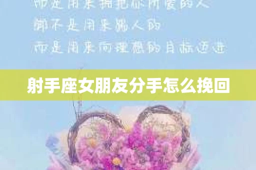 射手座女朋友分手怎么挽回 射手座女朋友分手怎么挽回