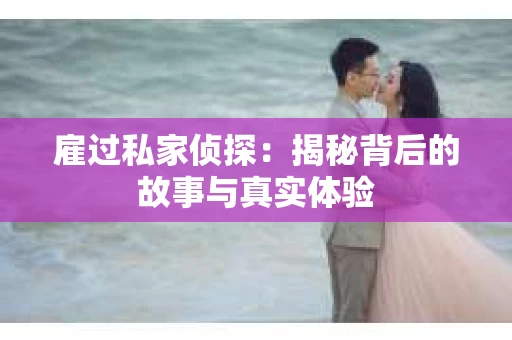 雇过私家侦探：揭秘背后的故事与真实体验