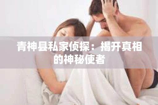 青神县私家侦探：揭开真相的神秘使者