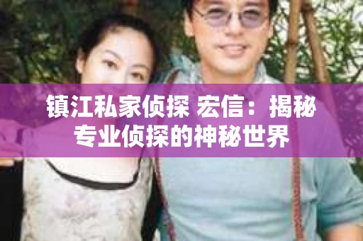 镇江私家侦探 宏信：揭秘专业侦探的神秘世界