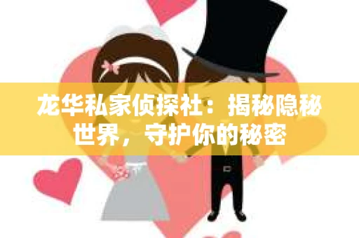 龙华私家侦探社：揭秘隐秘世界，守护你的秘密