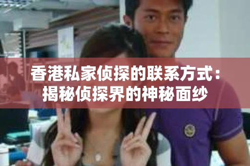 香港私家侦探的联系方式：揭秘侦探界的神秘面纱